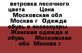 ветровка песочного цвета. 46 › Цена ­ 600 - Московская обл., Москва г. Одежда, обувь и аксессуары » Женская одежда и обувь   . Московская обл.,Москва г.